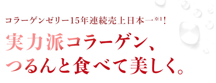 コラーゲンゼリー連続売上日本一!!実力派コラーゲン、つるんと食べて美しく。