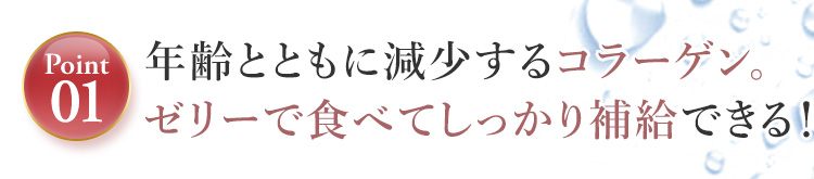 Point01. 年齢とともに減少するコラーゲン。ゼリーで食べてしっかり補給できる！