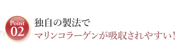 Point02.独自の製法でマリンコラーゲンが吸収されやすい！