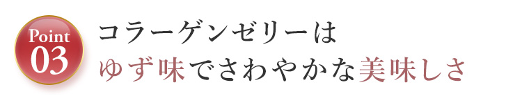 Point03.コラーゲンゼリーはゆず味でさわやかな美味しさ