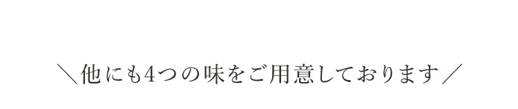 他にも4つの味をご用意しております！