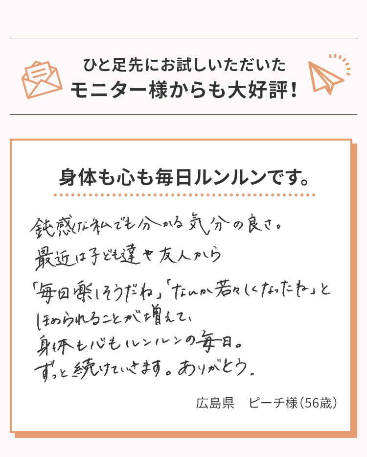 ひと足先にお試しいただいたモニター様からも大好評！「身体も心も毎日ルンルンです。」