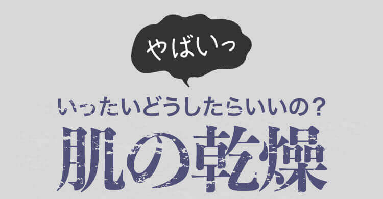 いったいどうしたらいいの？肌の乾燥