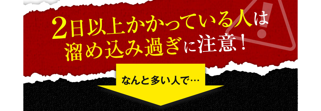 ２日以上かかっている人は溜め込み過ぎに注意！