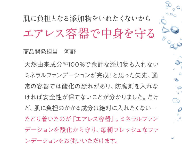 肌に負担となる添加物をいれたくないからエアレス容器で中身を守る