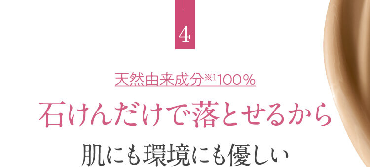 4.天然由来成分100％石けんだけで落とせるから肌にも環境にも優しい