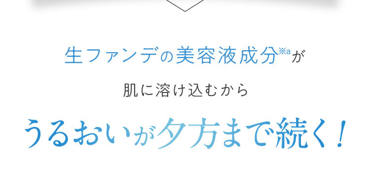 生ファンデの美容液成分が肌に溶け込むからうるおいが夕方まで続く！