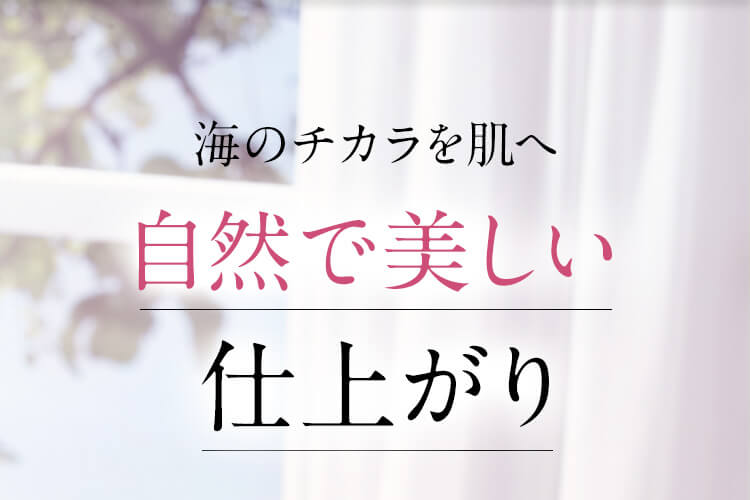 海のチカラを肌へ自然で美しい仕上がり