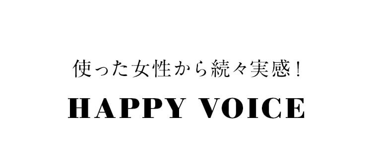 使った女性から続々実感！HAPPY VOICE！