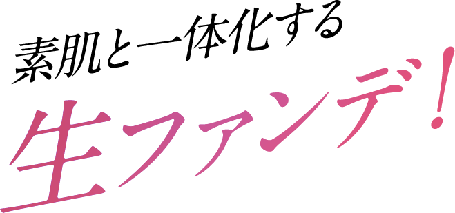 素肌と一体化する生ファンデ！