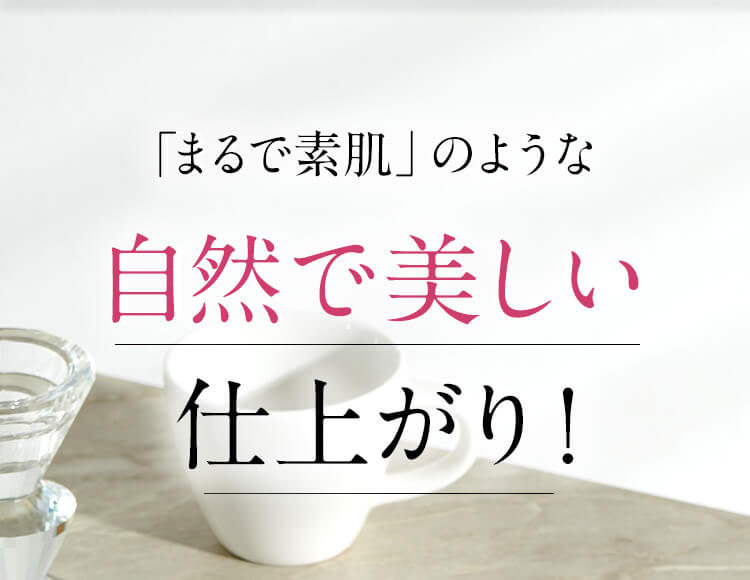 「まるで素肌」のような自然で美しい仕上がり！