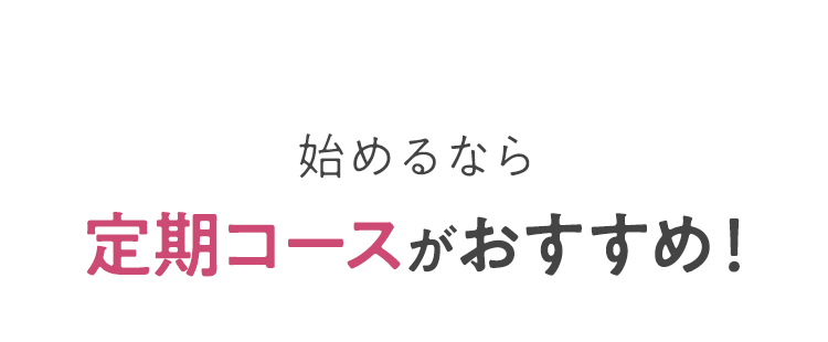 始めるなら定期コースがおすすめ！