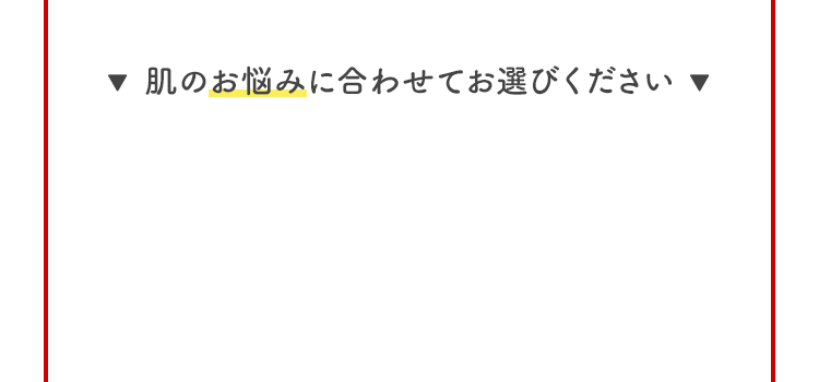 肌のお悩みに合わせてお選びください