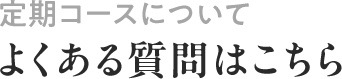 定期コースについて よくある質問はこちら