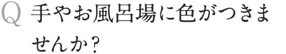 手やお風呂場に色がつきませんか？