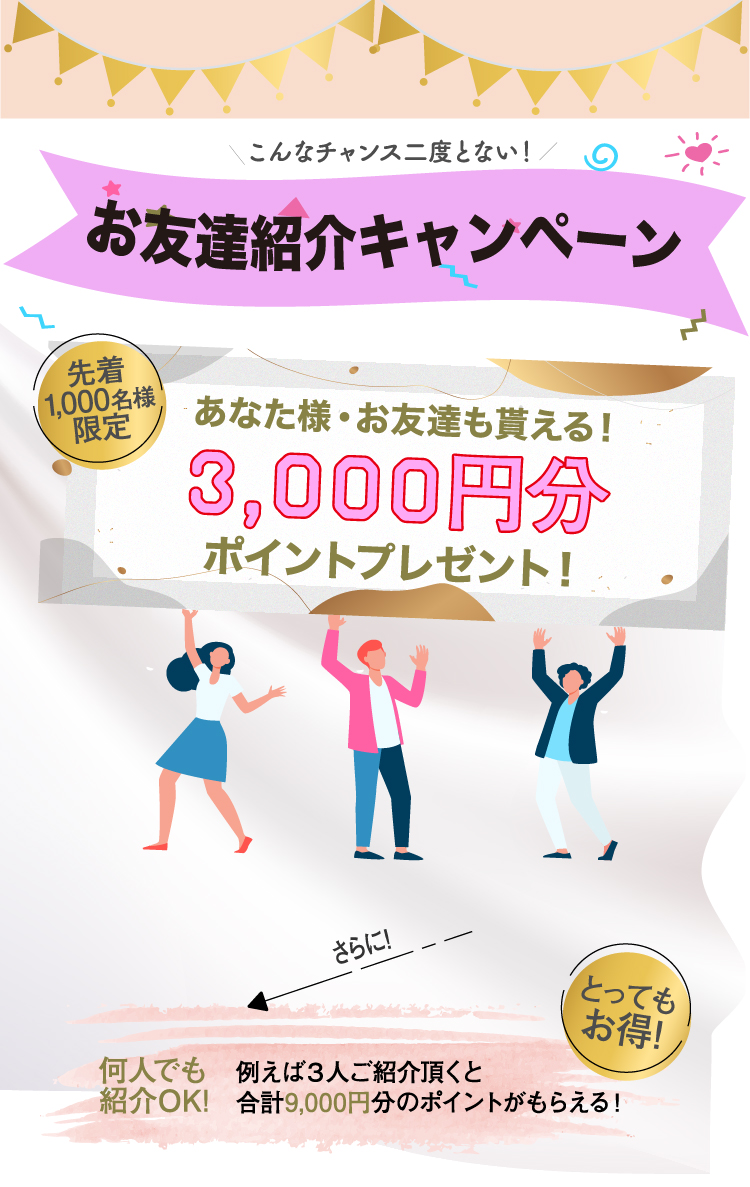 こんなチャンス二度とない！お友達紹介キャンペーン 先着1,000名様限定 あなた様・お友達も貰える！3,000円分ポイントプレゼント！