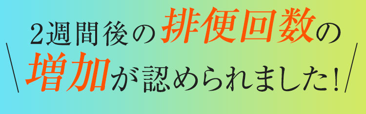 2週間後の排便回数の増加が認められました！