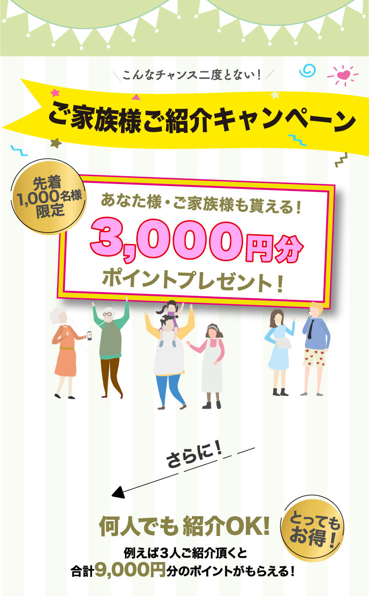 こんなチャンス二度とない！ご家族様ご紹介キャンペーン 先着1,000名様限定 あなた様・ご家族様も貰える！3,000円分ポイントプレゼント！