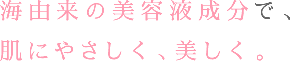 海由来の美容液成分で、肌にやさしく、美しく。