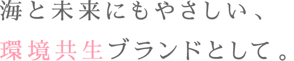 海と未来にもやさしい、環境共生ブランドとして。