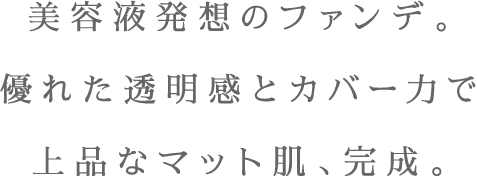 美容液発想のファンデ。優れた透明感とカバー力で上品なマット肌、完成。