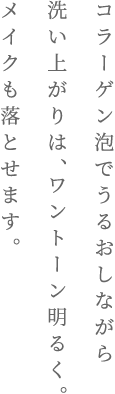 コラーゲン泡でうるおしながら洗い上がりは、ワントーン明るく。メイクも落とせます。