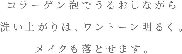 コラーゲン泡でうるおしながら洗い上がりは、ワントーン明るく。メイクも落とせます。