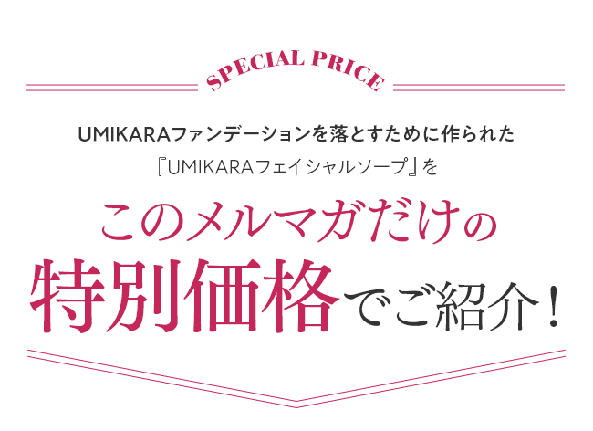 UMIKARAファンデーションを落とすために作られた『UMIKARAフェイシャルソープ』をこのメルマガだけの特別価格でご紹介！